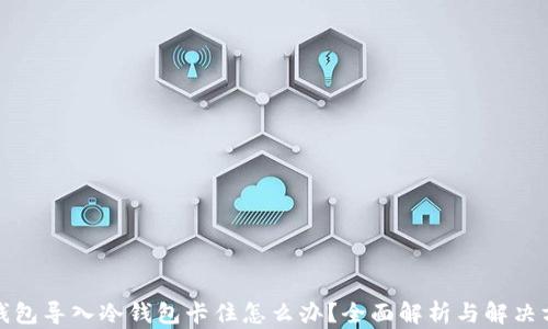 
TP钱包导入冷钱包卡住怎么办？全面解析与解决方案